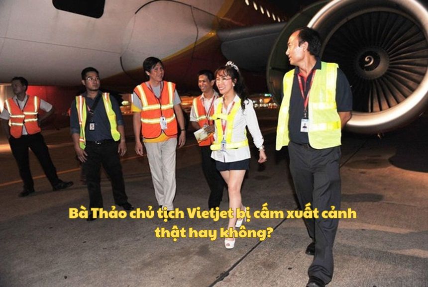 Bà Thảo chủ tịch Vietjet bị cấm xuất cảnh thật hay không?