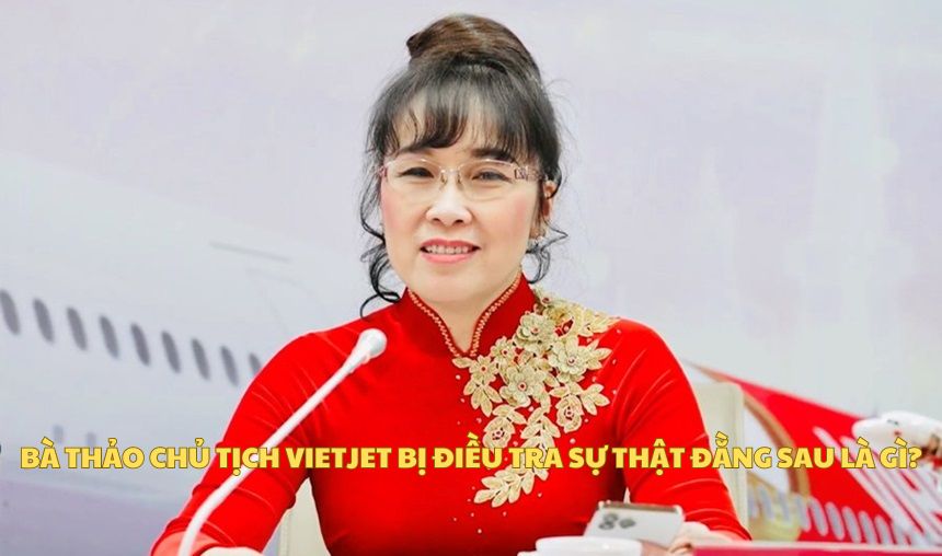 Bà Thảo chủ tịch Vietjet bị điều tra sự thật đằng sau là gì?