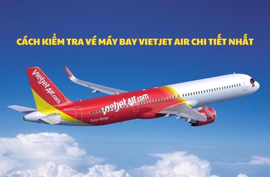 Cách kiểm tra vé máy bay Vietjet Air điện tử chi tiết nhất