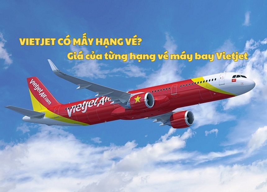 Vietjet có mấy hạng vé? Giá của từng hạng vé máy bay Vietjet