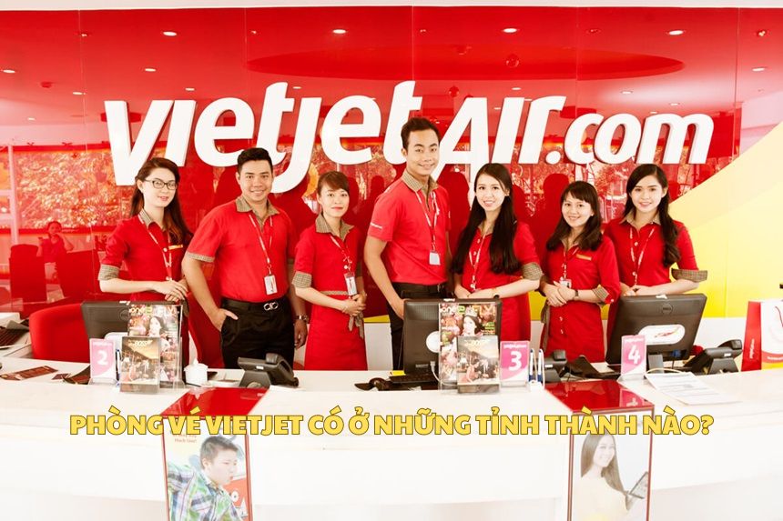 Phòng vé Vietjet có ở những tỉnh thành nào?