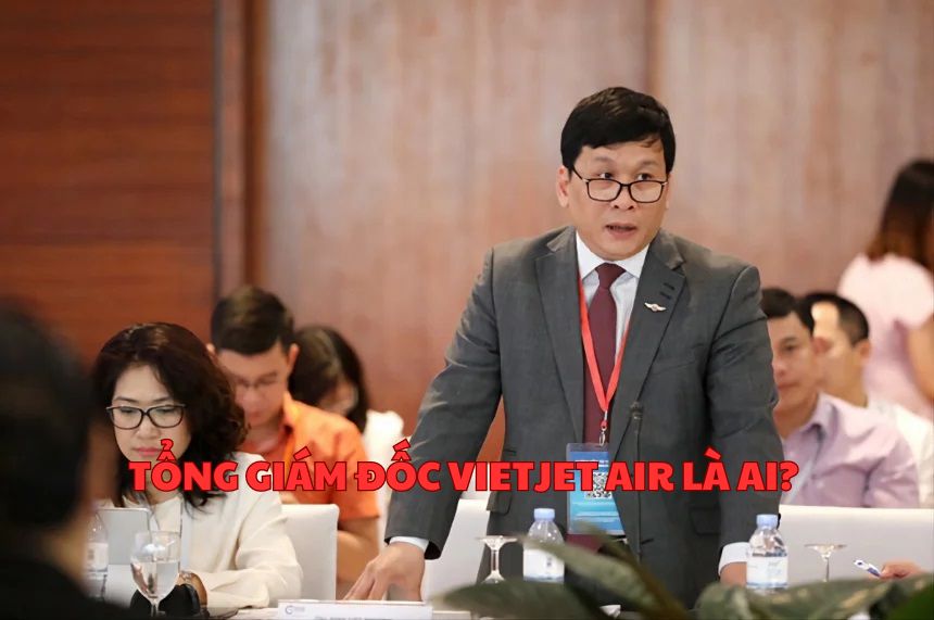 Tổng Giám đốc Vietjet Air là ai? Thông tin CEO Vietjet Air