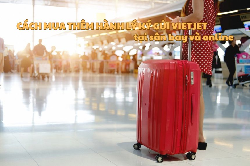 Cách mua thêm hành lý ký gửi Vietjet tại sân bay và online