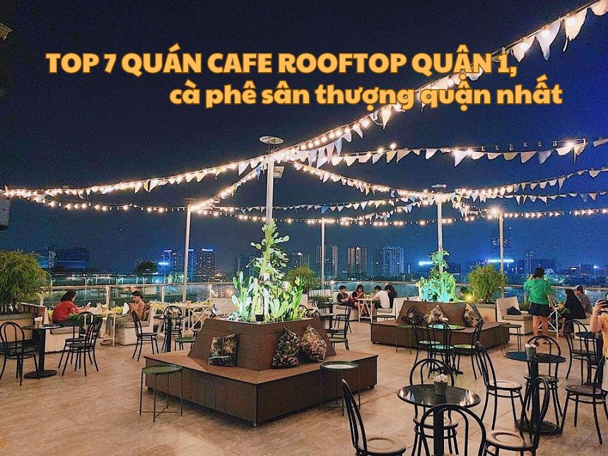 Top 7 quán cafe rooftop quận 1, cà phê sân thượng quận nhất